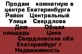 Продам 1-комнатную в центре Екатеринбурга › Район ­ Центральный › Улица ­ Свердлова › Дом ­ 15 › Общая площадь ­ 30 › Цена ­ 3 300 000 - Свердловская обл., Екатеринбург г. Недвижимость » Квартиры продажа   . Свердловская обл.,Екатеринбург г.